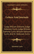 Letters and Journals: Judge William Edmond, Judge Holbrook Curtis, Judge William Edmond Curtis, William Edmund Curtis and Dr. Holbrook Curti
