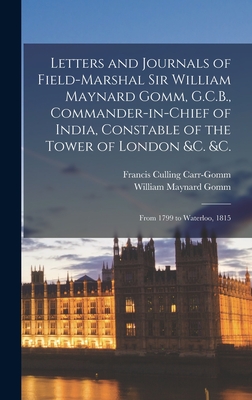 Letters and Journals of Field-Marshal Sir William Maynard Gomm, G.C.B., Commander-in-Chief of India, Constable of the Tower of London &c. &c.: From 1799 to Waterloo, 1815 - Carr-Gomm, Francis Culling, and Gomm, William Maynard