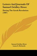 Letters and Journals of Samuel Gridley Howe: During the Greek Revolution (1907) - Howe, Samuel Gridley, and Richards, Laura E, Ms. (Editor), and Sanborn, Franklin Benjamin (Introduction by)