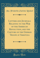 Letters and Journals Relating to the War of the American Revolution, and the Capture of the German Troops at Saratoga (Classic Reprint)