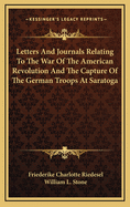 Letters and Journals Relating to the War of the American Revolution and the Capture of the German Troops at Saratoga