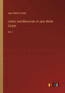 Letters And Memorials of Jane Welsh Carlyle: Vol. I