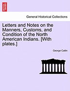 Letters and Notes on the Manners, Customs, and Condition of the North American Indians