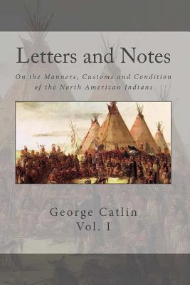 Letters and Notes on the Manners, Customs and Conditions of the North American Indian: Volume 1: Illustrated with Color Engravings - Warren, Brett (Editor), and Catlin, George
