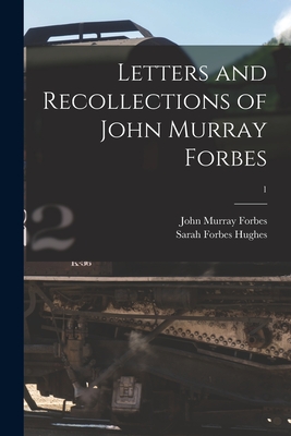 Letters and Recollections of John Murray Forbes; 1 - Forbes, John Murray 1813-1898, and Hughes, Sarah Forbes