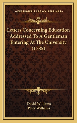Letters Concerning Education Addressed to a Gentleman Entering at the University (1785) - Williams, David, Dr., BSC, PhD, and Williams, Peter, Dr.