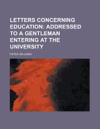 Letters Concerning Education; Addressed to a Gentleman Entering at the University