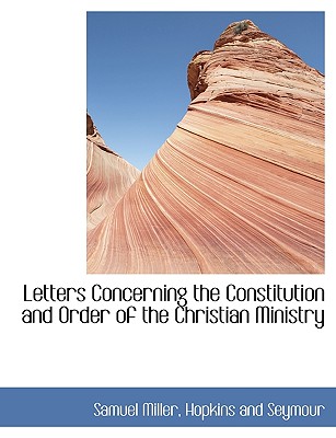 Letters Concerning the Constitution and Order of the Christian Ministry - Miller, Samuel 1769-1850