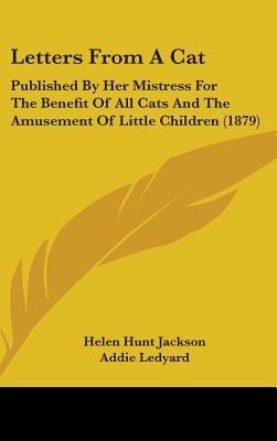 Letters From A Cat: Published By Her Mistress For The Benefit Of All Cats And The Amusement Of Little Children (1879) - Jackson, Helen Hunt