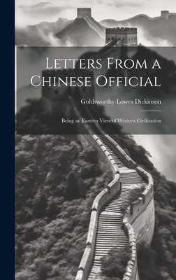 Letters From a Chinese Official: Being an Eastern View of Western Civilization - Dickinson, Goldsworthy Lowes