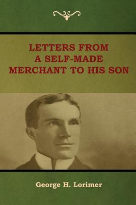 Letters from a Self-Made Merchant to His Son - Lorimer, George H