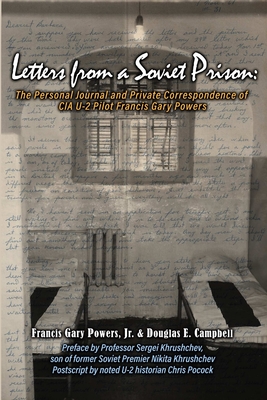 Letters From a Soviet Prison: The Personal Journal and Private Correspondence of CIA U-2 Pilot Francis Gary Powers - Powers, Francis Gary, Jr., and Campbell, Douglas E