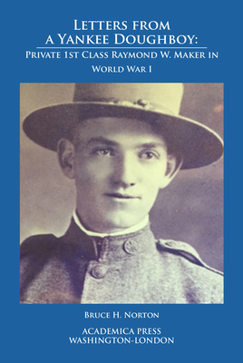 Letters from a Yankee Doughboy: Private 1 St Class Raymond W. Maker in World War I - Norton, Bruce H