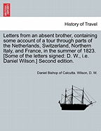 Letters from an Absent Brother, Containing Some Account of a Tour Through Parts of the Netherlands, Switzerland, Northern Italy and France, in the Summer of 1823, Volume 1