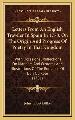 Letters from an English Traveler in Spain in 1778, on the Origin and Progress of Poetry in That Kingdom: With Occasional Reflections on Manners and Customs and Illustrations of the Romance of Don Quixote (1781) - Dillon, John Talbot, Sir