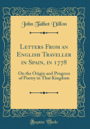 Letters from an English Traveller in Spain, in 1778: On the Origin and Progress of Poetry in That Kingdom (Classic Reprint)