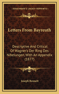 Letters from Bayreuth: Descriptive and Critical of Wagner's Der Ring Des Nibelungen, with an Appendix (1877)