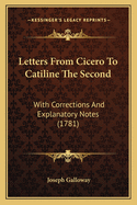 Letters From Cicero To Catiline The Second: With Corrections And Explanatory Notes (1781)