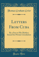 Letters from Cuba: By a Son to His Mother; Issued for Private Circulation (Classic Reprint)