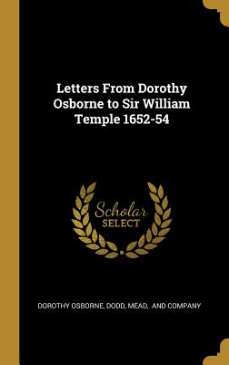 Letters From Dorothy Osborne to Sir William Temple 1652-54 - Osborne, Dorothy, and Dodd, Mead And Company (Creator)