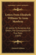 Letters from Elizabeth Williams to Anne Mowbray: Or Justice to Ourselves and Others, the Consequence of True Piety (1829)