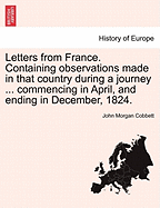 Letters from France: Containing Observations Made in That Country During a Journey from Calais to the South, as Far as Limoges (Classic Reprint)