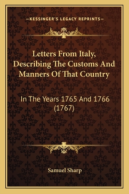 Letters From Italy, Describing The Customs And Manners Of That Country: In The Years 1765 And 1766 (1767) - Sharp, Samuel