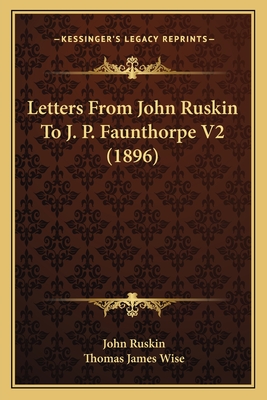 Letters From John Ruskin To J. P. Faunthorpe V2 (1896) - Ruskin, John, and Wise, Thomas James (Editor)