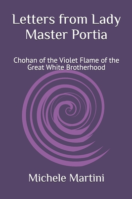 Letters from Lady Master Portia: Chohan of the Violet Flame of the Great White Brotherhood - Martini, Michele