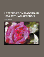 Letters from Madeira in 1834. with an Appendix