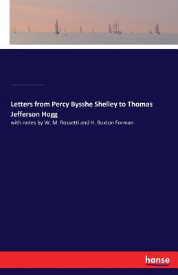 Letters from Percy Bysshe Shelley to Thomas Jefferson Hogg: with notes by W. M. Rossetti and H. Buxton Forman - Wise, Thomas J, and Stephens, Henry M, and Shelley, Percy B