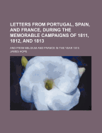Letters from Portugal, Spain, and France, During the Memorable Campaigns of 1811, 1812, and 1813; And from Belgium and France in the Year 1815