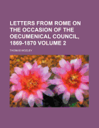 Letters From Rome On the Occasion of the OEcumenical Council, 1869-1870, Volume 1