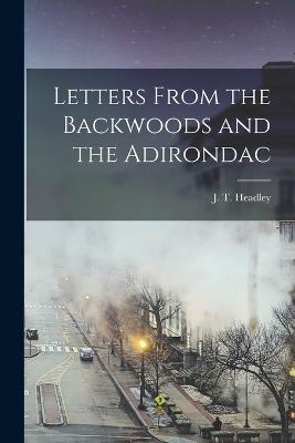 Letters From the Backwoods and the Adirondac - Headley, J T