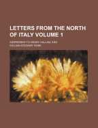 Letters from the North of Italy. Addressed to Henry Hallam, Esq Volume 1