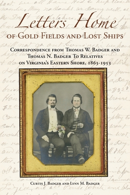 Letters Home of Gold Fields and Lost Ships: Correspondence from Thomas W. Badger and Thomas N. Badger to Relatives on Virginia's Eastern Shore, 1863 - 1953 - Badger, Curtis J