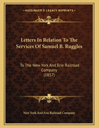 Letters in Relation to the Services of Samuel B. Ruggles: To the New York and Erie Railroad Company (1857)
