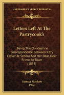 Letters Left At The Pastrycook's: Being The Clandestine Correspondence Between Kitty Clover At School And Her Dear, Dear Friend In Town (1853)