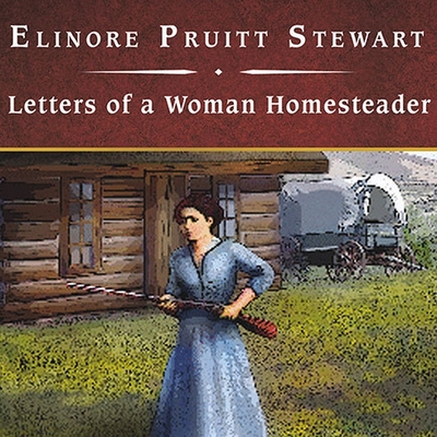 Letters of a Woman Homesteader Lib/E - Stewart, Elinore Pruitt, and Burns, Rebecca (Read by)
