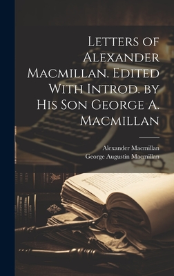 Letters of Alexander Macmillan. Edited With Introd. by his son George A. Macmillan - MacMillan, George Augustin, and MacMillan, Alexander