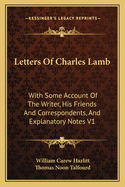 Letters Of Charles Lamb: With Some Account Of The Writer, His Friends And Correspondents, And Explanatory Notes V1