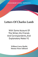 Letters Of Charles Lamb: With Some Account Of The Writer, His Friends And Correspondents, And Explanatory Notes V1