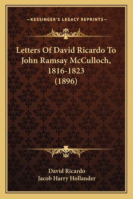 Letters of David Ricardo to John Ramsay McCulloch, 1816-1823 (1896) - Ricardo, David, and Hollander, Jacob Harry (Editor)