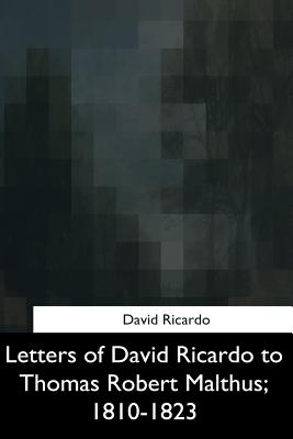 Letters of David Ricardo to Thomas Robert Malthus, 1810-1823 - Ricardo, David