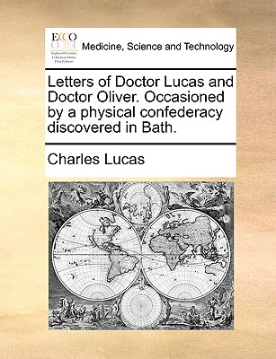 Letters of Doctor Lucas and Doctor Oliver. Occasioned by a physical confederacy discovered in Bath. - Lucas, Charles