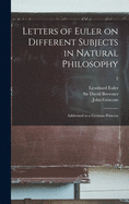 Letters of Euler on Different Subjects in Natural Philosophy: Addressed to a German Princess; 2