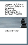 Letters of Euler on Different Subjects in Natural Philosophy: Addressed to a German Princess