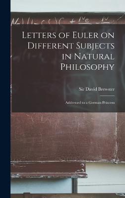 Letters of Euler on Different Subjects in Natural Philosophy: Addressed to a German Princess - Brewster, David, Sir