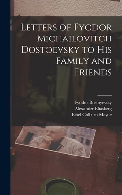 Letters of Fyodor Michailovitch Dostoevsky to His Family and Friends - Mayne, Ethel Colburn, and Eliasberg, Alexander, and Dostoyevsky, Fyodor