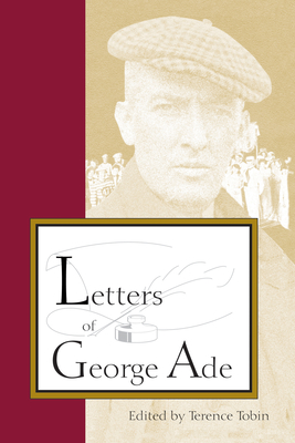 Letters of George Ade - Tobin, Terence (Editor), and Fatout, Paul (Foreword by)